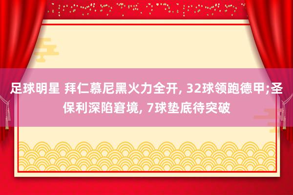 足球明星 拜仁慕尼黑火力全开, 32球领跑德甲;圣保利深陷窘境, 7球垫底待突破