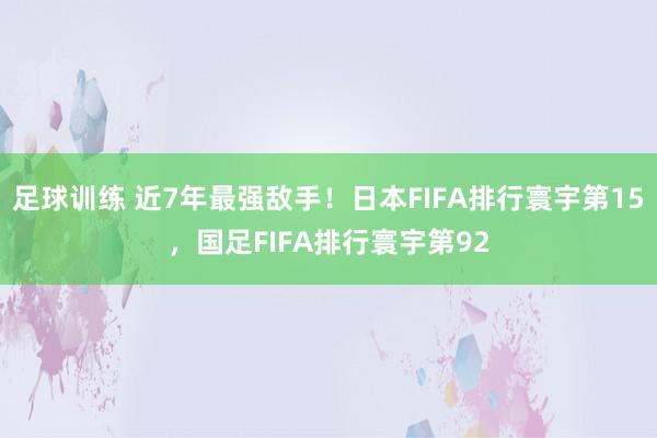 足球训练 近7年最强敌手！日本FIFA排行寰宇第15，国足FIFA排行寰宇第92