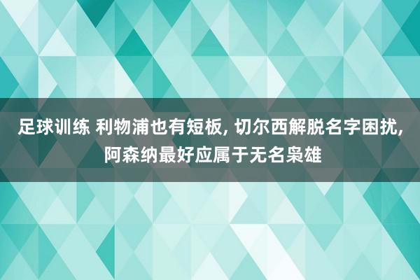 足球训练 利物浦也有短板, 切尔西解脱名字困扰, 阿森纳最好应属于无名枭雄