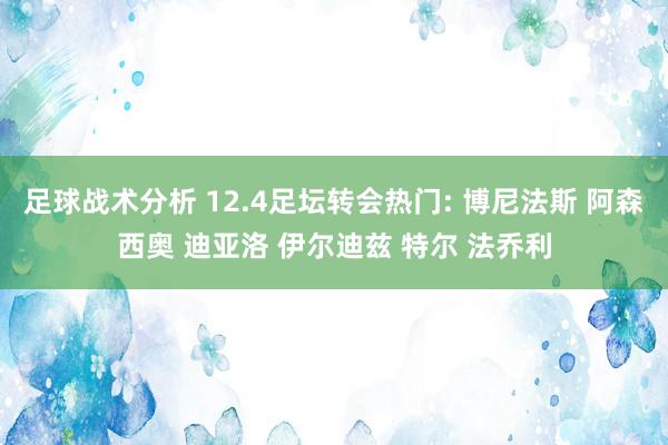 足球战术分析 12.4足坛转会热门: 博尼法斯 阿森西奥 迪亚洛 伊尔迪兹 特尔 法乔利