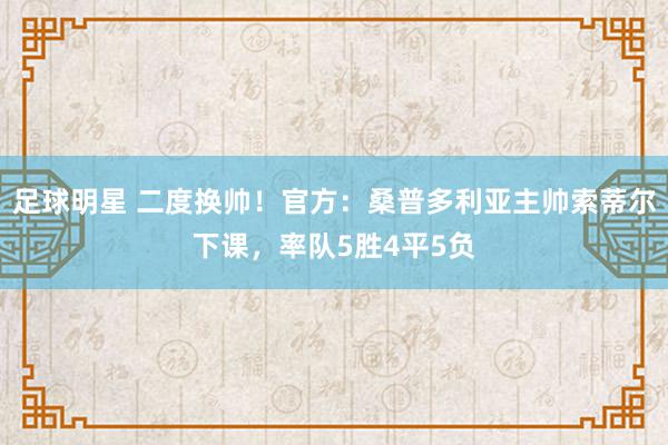 足球明星 二度换帅！官方：桑普多利亚主帅索蒂尔下课，率队5胜4平5负