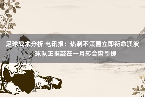 足球战术分析 电讯报：热刺不策画立即衔命澳波，球队正推敲在一月转会窗引援