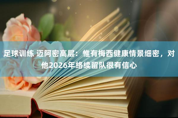 足球训练 迈阿密高层：惟有梅西健康情景细密，对他2026年络续留队很有信心