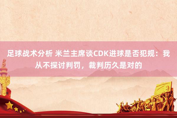 足球战术分析 米兰主席谈CDK进球是否犯规：我从不探讨判罚，裁判历久是对的