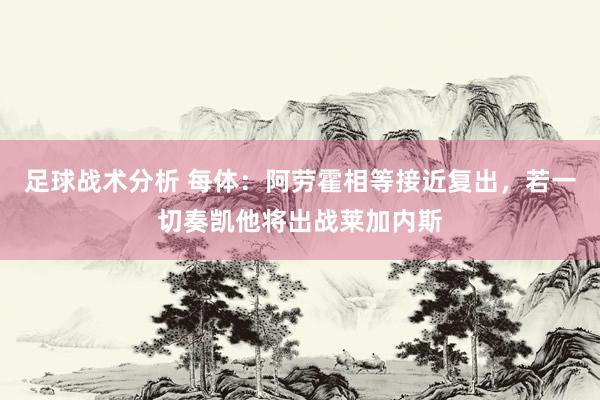 足球战术分析 每体：阿劳霍相等接近复出，若一切奏凯他将出战莱加内斯