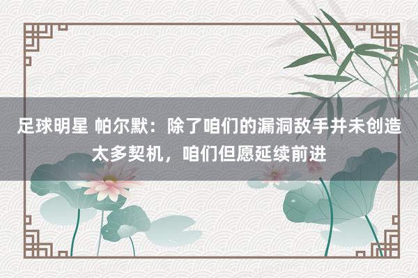 足球明星 帕尔默：除了咱们的漏洞敌手并未创造太多契机，咱们但愿延续前进