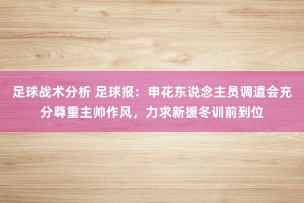 足球战术分析 足球报：申花东说念主员调遣会充分尊重主帅作风，力求新援冬训前到位