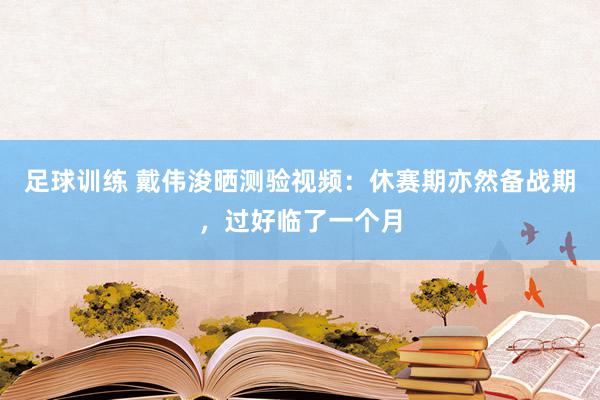 足球训练 戴伟浚晒测验视频：休赛期亦然备战期，过好临了一个月