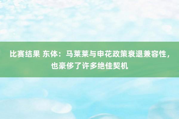 比赛结果 东体：马莱莱与申花政策衰退兼容性，也豪侈了许多绝佳契机