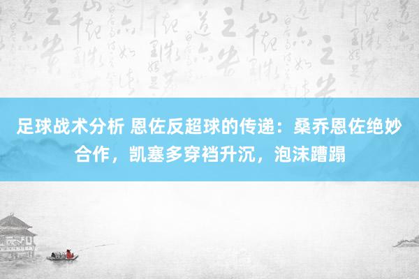 足球战术分析 恩佐反超球的传递：桑乔恩佐绝妙合作，凯塞多穿裆升沉，泡沫蹧蹋