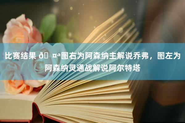 比赛结果 🤪图右为阿森纳主解说乔弗，图左为阿森纳灵通战解说阿尔特塔