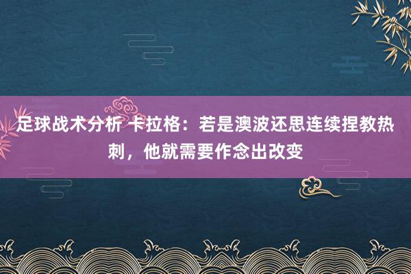 足球战术分析 卡拉格：若是澳波还思连续捏教热刺，他就需要作念