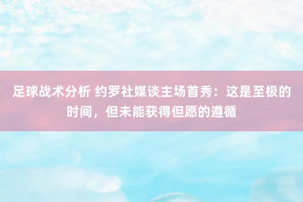 足球战术分析 约罗社媒谈主场首秀：这是至极的时间，但未能获得但愿的遵循