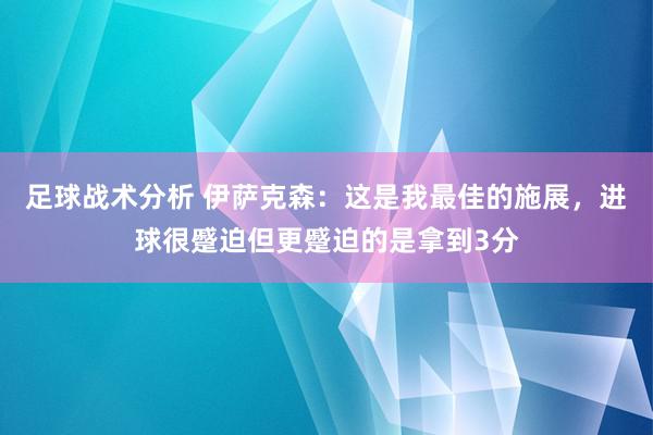 足球战术分析 伊萨克森：这是我最佳的施展，进球很蹙迫但更蹙迫的是拿到3分