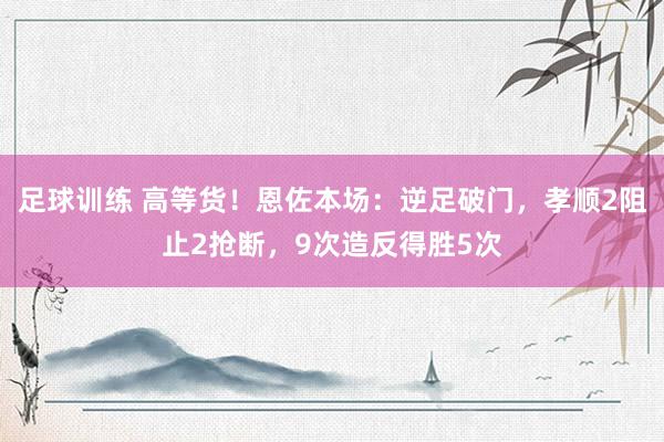 足球训练 高等货！恩佐本场：逆足破门，孝顺2阻止2抢断，9次造反得胜5次