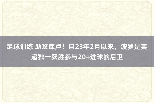 足球训练 助攻库卢！自23年2月以来，波罗是英超独一获胜参与20+进球的后卫