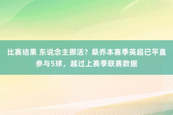 比赛结果 东说念主挪活？桑乔本赛季英超已平直参与5球，越过上赛季联赛数据