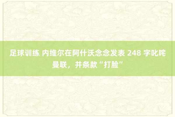 足球训练 内维尔在阿什沃念念发表 248 字叱咤曼联，并条款